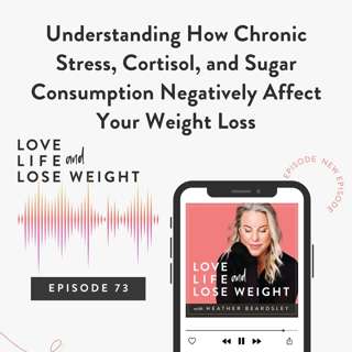 73: Understanding How Chronic Stress, Cortisol, and Sugar Consumption Negatively Affect Your Weight Loss