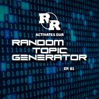R&R 81: Random Topic Generator Activated