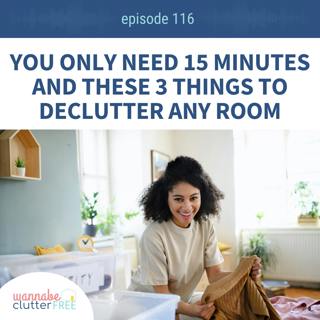 Ep 116: You only need 15 minutes and these 3 things to declutter any room