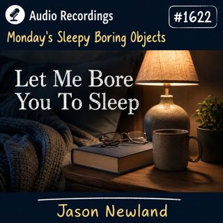 Audio Recordings | Monday’s Sleepy Boring Objects | #1622 Let Me Bore You To Sleep | Jason Newland | 1st June 2026