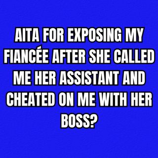 AITA for exposing my fiancée after she called me her assistant and cheated on me with her boss?