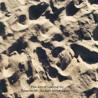 The Art of Letting Go EP 68 (Alone? Alone Again?)