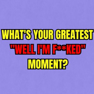 What's your greatest "Well I'm F**KED" moment?