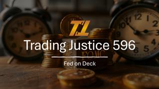 Trading Justice 596: Fed on Deck