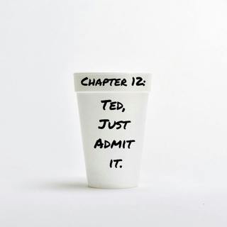 Chapter 12: Ted, Just Admit It.