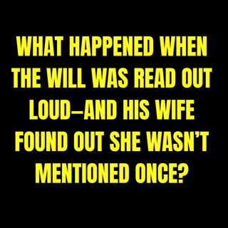 What Happened When The WILL Was Read Out Loud—And His WIFE Found Out She Wasn’t MENTIONED ONCE?