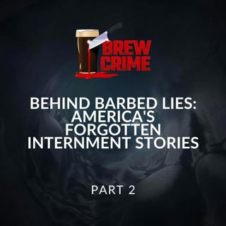 Episode 156 - Behind Barbed Lies: America's Forgotten Internment Stories Part 2 - Internment Camps