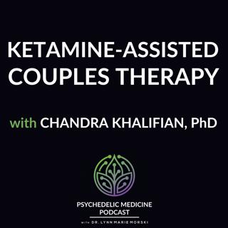Ketamine-Assisted Couples Therapy with Chandra Khalifian, PhD