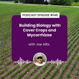 Episode 146: Building Biology with Cover Crops and Mycorrhizae with Joe Ailts