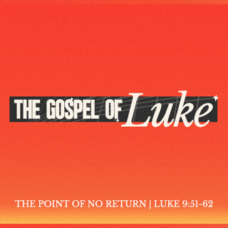 Luke: The Point of No Return - Luke 9:51-62