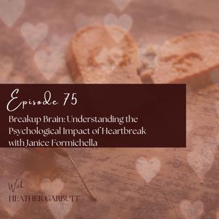 75: Breakup Brain: Understanding the Psychological Impact of Heartbreak with Janice Formichella