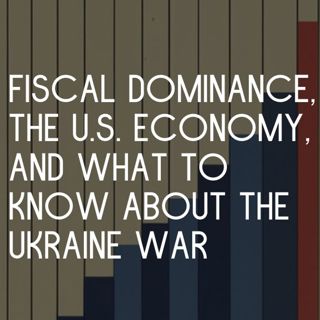 Fiscal Dominance, the War in Ukraine's Actual Cost, and Fact Checking Rich Men North of Richmond
