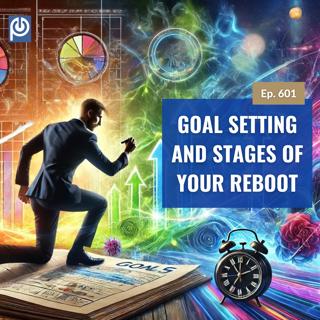 The Porn Reboot Podcast Episode 601: Goal Setting and Stages of Your Reboot