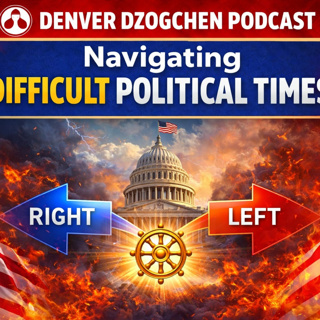 Denver Dzogchen Podcast Episode 47: Navigating Difficult Political Times