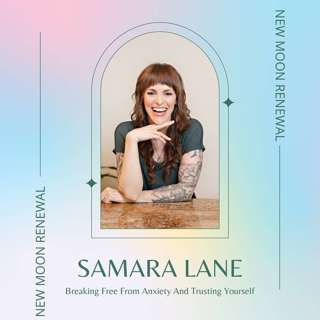 Breaking Free From Anxiety And Trusting Yourself with Samara Lane — New Moon Renewal Episode 002