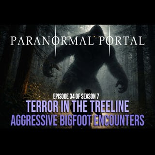 S7EP34 - Terror in the Tree Line – Aggressive Bigfoot Encounters