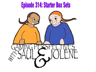 Episode 314: Starter Box Sets, Gaming Perspectives with Saul and Jolene