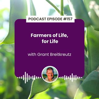 Episode 157: Farmers of Life, for Life with Grant Breitkreutz