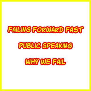 Failing Forward Fast/Public Speaking/Why we Fail