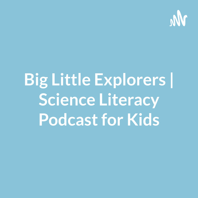 Big Little Explorers | Science Literacy Podcast for Kids