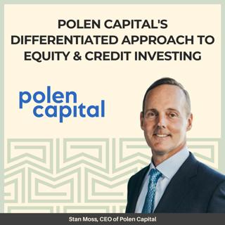 Polen Capital's Differentiated Approach to Equity and Credit Investing - With Stan Moss, CEO of Polen Capital