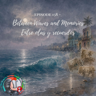 Cuban Stories: Episode 138 - Between Waves and Memories