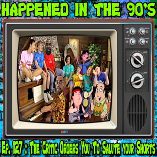 Ep. 127 : The Critic Orders You To Salute Your Shorts | Happened In The 90s