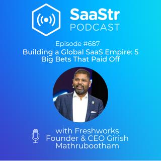 SaaStr 687: Building a Global SaaS Empire: Freshworks Founder & CEO Girish Mathrubootham on His Biggest Bets